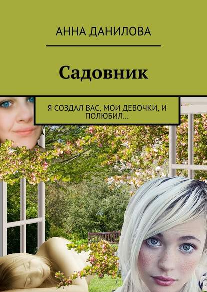 Анна Данилова. Садовник. Я создал вас, мои девочки, и полюбил…