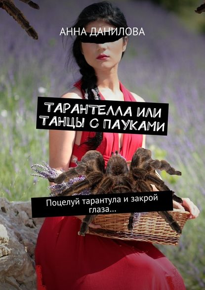 Анна Данилова. Тарантелла, или Танцы с пауками. Поцелуй тарантула и закрой глаза…