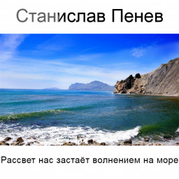 Станислав Пенев. Рассвет нас застаёт волнением на море... Поэтический перевод с болгарского