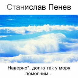 Станислав Пенев. Наверно*, долго так у моря помолчим... Поэтический перевод с болгарского