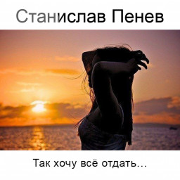 Станислав Пенев. Так хочу всё отдать... Поэтический перевод с болгарского