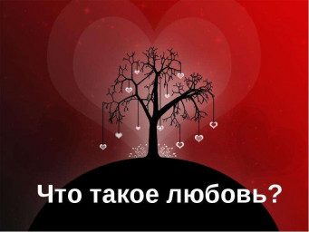 ЧТО ТАКОЕ ЛЮБОВЬ? ЧТО ТАКОЕ ЛЮБОВЬ?